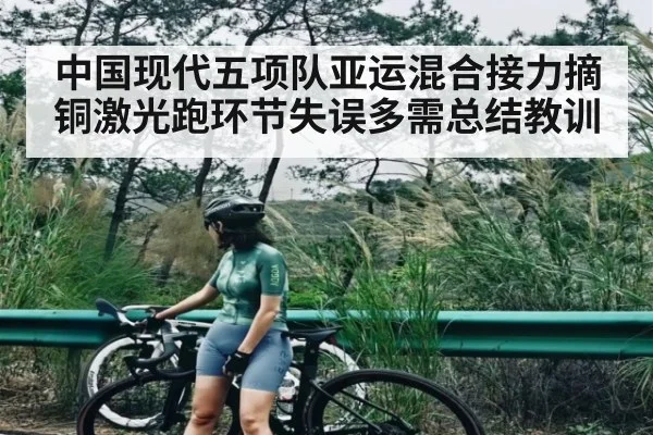 中国现代五项队亚运混合接力摘铜激光跑环节失误多需总结教训